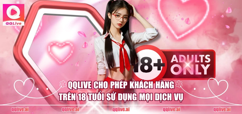 QQLive cho phép khách hàng trên 18 tuổi sử dụng mọi dịch vụ