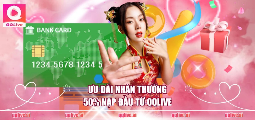Ưu đãi nhận thưởng 50% nạp đầu từ QQLive